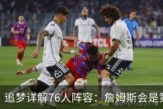 追梦详解76人阵容：詹姆斯会是第一控球选择 埃奇库姆利益损失最大