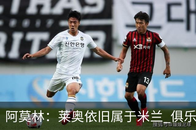 阿莫林：莱奥依旧属于米兰 俱乐部付出巨大努力希望留住莫德里奇